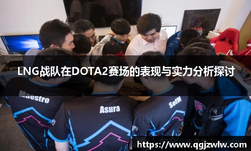 LNG战队在DOTA2赛场的表现与实力分析探讨