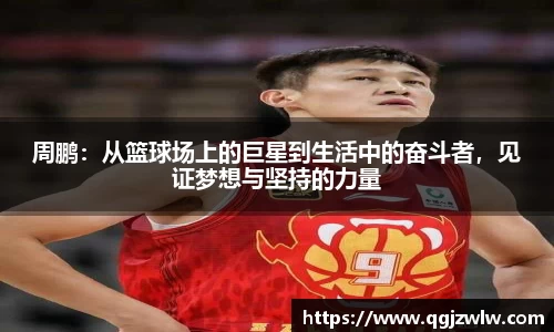 周鹏：从篮球场上的巨星到生活中的奋斗者，见证梦想与坚持的力量