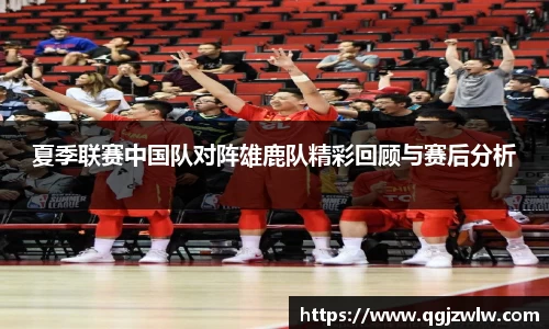 夏季联赛中国队对阵雄鹿队精彩回顾与赛后分析